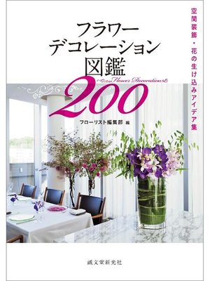 cover image of フラワーデコレーション図鑑200:空間装飾･花の生け込みアイデア集: 本編